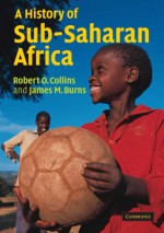 A History of Sub-Saharan Africa - Robert O. Collins, James MacGregor Burns