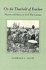 On the Threshold of Freedom: Masters and Slaves in Civil War Georgia - Clarence L. Mohr