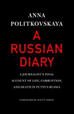 A Russian Diary: A Journalist's Final Account of Life, Corruption & Death in Putin's Russia - Anna Politkovskaya