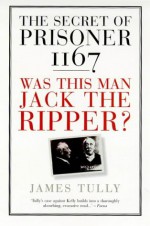 The Secret Of Prisoner 1167: Was This Man Jack The Ripper? - James Tully