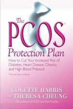 The PCOS* Protection Plan: How to Cut Your Increased Risk of Diabetes, Heart Disease, Obesity, and High Blood Pressure - Colette Harris, Theresa Cheung