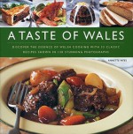 A Taste of Wales: Discover the Essence of Welsh Cooking with Over 30 Classic Recipes Shown in 130 Stunning Colour Photographs - Annette Yates