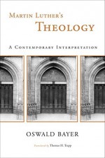 Martin Luther's Theology: A Contemporary Interpretation - Oswald Bayer, Thomas H. Trapp