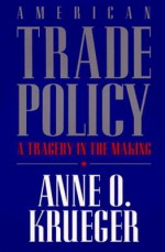 American Trade Policy: A Tragedy in the Making - Anne O. Krueger