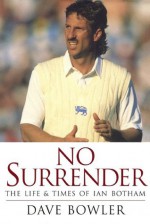 No Surrender: The Life and Times of Ian Botham - Dave Bowler