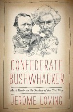 Confederate Bushwhacker: Mark Twain in the Shadow of the Civil War - Jerome Loving