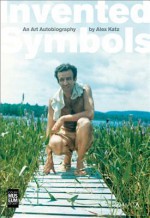 Invented Symbols: An Art Autobiography - Vincent Katz, Alex Katz