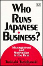 Who Runs Japanese Business?: Management and Motivation in the Firm (In Association with the Research Institute for Advancement for Living Standards (RIALS)) - Toshiaki Tachibanaki