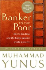 Banker to the Poor: Micro-Lending and the Battle Against World Poverty - Muhammad Yunus, Alan Jolis