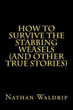 How to Survive the Stabbing Weasels and Other True Stories - Nathan Waldrip