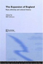 The Expansion of England: Race, Ethnicity and Cultural History - Bill Schwarz