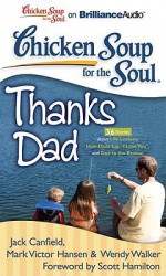 Chicken Soup for the Soul: Thanks Dad: 36 Stories about Life Lessons, How Dads Say "I Love You," and Dad to the Rescue - Jack Canfield, Mark Victor Hansen, Wendy Walker, Scott Hamilton