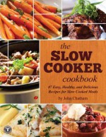 The Slow Cooker Cookbook: 87 Easy, Healthy, and Delicious Recipes for Slow Cooked Meals - John Chatham