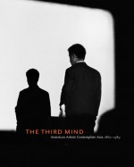 The Third Mind: American Artists Contemplate Asia, 1860-1989 - Alexandra Munroe, Harry Harootunian, Richard King, David A. Patterson, Kathleen Pyne, D. Scott Atkinson, J. Thomas Rimer, Kristine Stiles, Bert Winther-Tamaki, Ikuyo Nakagawa