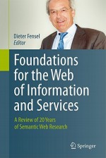 Foundations For The Web Of Information And Services: A Review Of 20 Years Of Semantic Web Research - Dieter Fensel