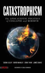 Catastrophism: The Apocalyptic Politics of Collapse and Rebirth - Sasha Lilley, David McNally, Eddie Yuen, James Davis, Doug Henwood