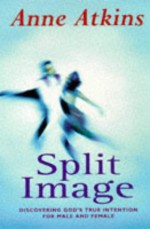 Split Image: Discovering God's True Intention For Male And Female - Anne Atkins