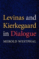 Levinas and Kierkegaard in Dialogue - Merold Westphal