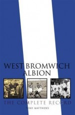 West Bromwich Albion: The Complete Record. Tony Matthews - Tony Matthews