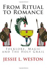 From Ritual to Romance: Folklore, Magic and the Holy Grail - Jessie L Weston