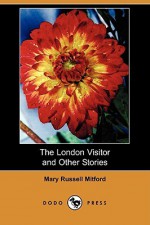 The London Visitor and Other Stories (Dodo Press) - Mary Russell Mitford