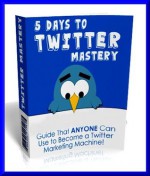 5 Days To Twitter Mastery : Cash In With The 10th Largest Website On The Net -Twitter, The PERFECT Sales Vehicle & Connect With Hungry Buyers In Your Market! - David Phillips