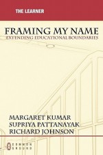 Framing My Name: Extending Educational Boundaries - Margaret Kumar, Supriya Pattanayak, Richard Johnson