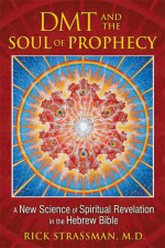 DMT and the Soul of Prophecy: A New Science of Spiritual Revelation in the Hebrew Bible - Rick Strassman