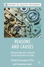 Reasons and Causes: Causalism and Anti-Causalism in the Philosophy of Action - Giuseppina D'Oro, Constantine Sandis