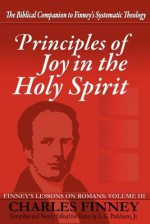 Principles of Joy in the Holy Spirit: Finney's Lessons on Romans, Volume III - Charles Grandison Finney, L. G. Parkhurst, Henry Cowles