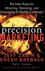 Precision Marketing: The New Rules for Attracting, Retaining and Leveraging Profitable Customers - Jeff Zabin, Philip Kotler