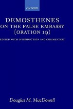 On the False Embassy (Oration 19): Edited with Introduction and Commentary - Demosthenes, Douglas M. MacDowell