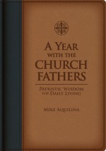 A Year With The Church Fathers Patristic Wisdom For Daily Living - Mike Aquilina, Todd Aglioloro, Art Resources