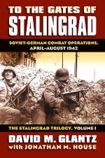 To the Gates of Stalingrad: Soviet-German Combat Operations, April-August 1942 - David M. Glantz, Jonathan M. House