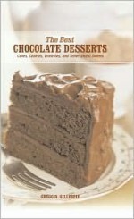 The Best Chocolate Desserts: Cakes, Cookies, Brownies, and Other Sinful Sweets - Gregg R. Gillespie