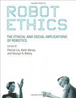 Robot Ethics: The Ethical and Social Implications of Robotics (Intelligent Robotics and Autonomous Agents Series) (Intelligent Robotics & Autonomous Agents Series) - Patrick Lin, Keith Abney, George A.Bekey