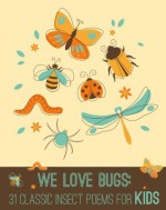 We Love BUGS: 31 Classic Insect Poems for Kids - Emily Dickinson, John Donne, William Wordsworth, Edward Lear, Calee M. Lee