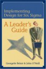 Implementing Design for Six SIGMA: A Leader's Guide: Getting the Most from Your Product Development Process - Georgette Belair, John O'Neill