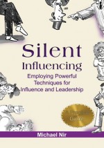 Silent Influencing - Employing Powerful Techniques for Influence and Leadership - Michael Nir