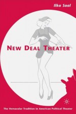 New Deal Theater: The Vernacular Tradition in American Political Theater - Ilka Saal