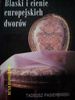 Blaski i cienie europejskich dworów - Tadeusz M. Pasierbiński