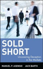 Sold Short : Uncovering Deception in the Markets - Manuel P. Asensio, Jack Barth