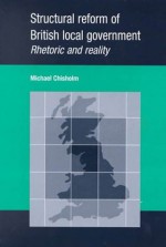 Structural Reform of British Local Government: Rhectoric and Reality - Michael Chisholm