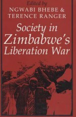 Society in Zimbabwe's Liberation War Society in Zimbabwe's Liberation War Society in Zimbabwe's Liberation War - Ngwabi Bhebe, Terence O. Ranger