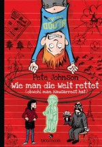 Wie man die Welt rettet: ... obwohl man Hausarrest hat (German Edition) - Pete Johnson, von Knorre, Alexander, von Vogel, Maja