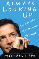 Always Looking Up: The Adventures of an Incurable Optimist - Michael J. Fox