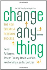 Change Anything: The New Science of Personal Success - Kerry Patterson, Joseph Grenny, David Maxfield, Ron McMillan, Al Switzler