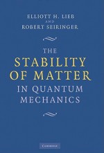 The Stability of Matter in Quantum Mechanics - Elliott H Lieb, Robert Seiringer