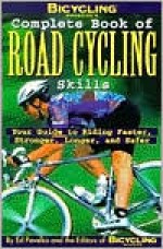 Bicycling Magazine's Complete Book of Road Cycling Skills: Your Guide to Riding Faster, Stronger, Longer, and Safer - Ben Hewitt, Bicycling