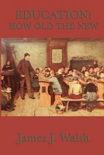 Education: How Old the New - James Joseph Walsh